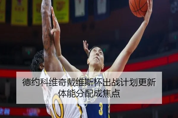 德约科维奇戴维斯杯出战计划更新 体能分配成焦点